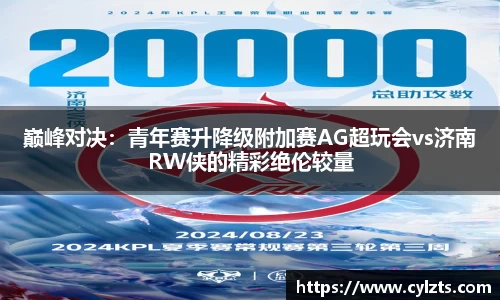 巅峰对决：青年赛升降级附加赛AG超玩会vs济南RW侠的精彩绝伦较量